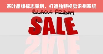 茶叶品牌标志策划，打造独特视觉识别系统