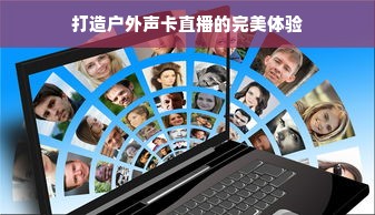 打造户外声卡直播的完美体验