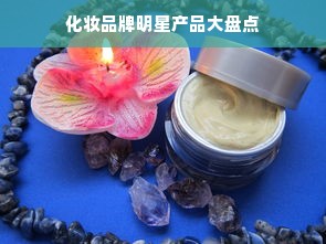 化妆品牌明星产品大盘点