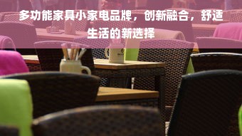 多功能家具小家电品牌，创新融合，舒适生活的新选择