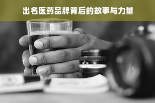 出名医药品牌背后的故事与力量