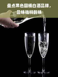 盘点黑色圆桶白酒品牌，品味独特韵味