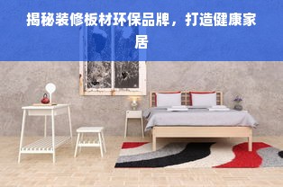 揭秘装修板材环保品牌，打造健康家居