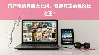国产电脑品牌大比拼，谁是真正的性价比之王？