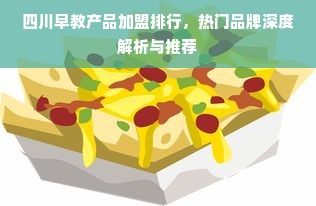 四川早教产品加盟排行，热门品牌深度解析与推荐