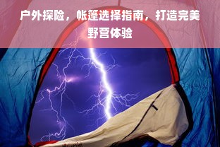 户外探险，帐篷选择指南，打造完美野营体验