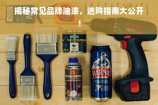 揭秘常见品牌油漆，选购指南大公开！