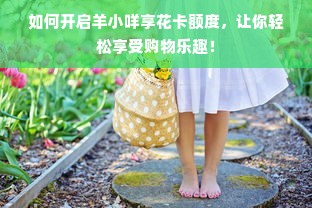 如何开启羊小咩享花卡额度，让你轻松享受购物乐趣！