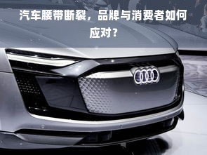汽车腰带断裂，品牌与消费者如何应对？