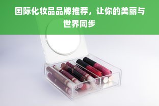 国际化妆品品牌推荐，让你的美丽与世界同步