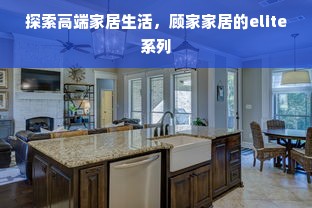 探索高端家居生活，顾家家居的elite系列