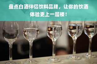 盘点白酒伴侣饮料品牌，让你的饮酒体验更上一层楼！