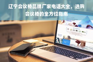 辽宁会议椅品牌厂家电话大全，选购会议椅的全方位指南