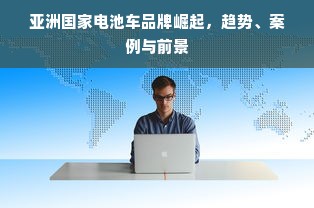 亚洲国家电池车品牌崛起，趋势、案例与前景