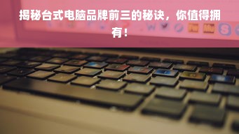 揭秘台式电脑品牌前三的秘诀，你值得拥有！