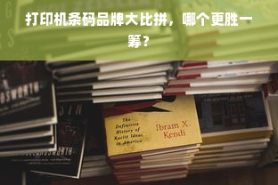 打印机条码品牌大比拼，哪个更胜一筹？