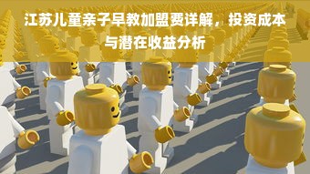 江苏儿童亲子早教加盟费详解，投资成本与潜在收益分析