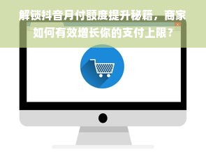 解锁抖音月付额度提升秘籍，商家如何有效增长你的支付上限？
