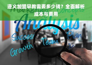 遵义加盟早教需要多少钱？全面解析成本与费用