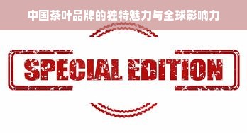 中国茶叶品牌的独特魅力与全球影响力