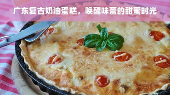 广东复古奶油蛋糕，唤醒味蕾的甜蜜时光