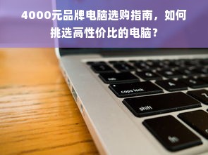 4000元品牌电脑选购指南，如何挑选高性价比的电脑？