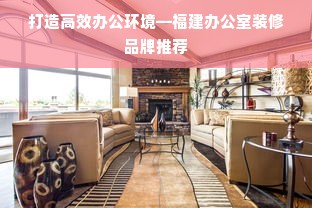 打造高效办公环境—福建办公室装修品牌推荐