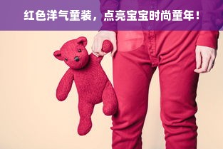 红色洋气童装，点亮宝宝时尚童年！