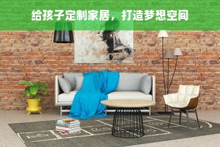 给孩子定制家居，打造梦想空间