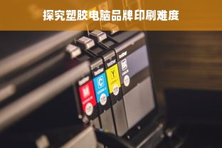 探究塑胶电脑品牌印刷难度