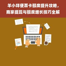 羊小咩便荔卡额度提升攻略，商家提现与额度增长技巧全解析