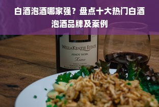 白酒泡酒哪家强？盘点十大热门白酒泡酒品牌及案例