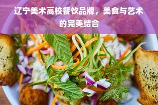 辽宁美术高校餐饮品牌，美食与艺术的完美结合