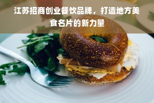 江苏招商创业餐饮品牌，打造地方美食名片的新力量