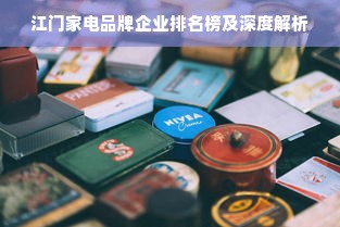 江门家电品牌企业排名榜及深度解析