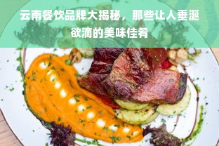 云南餐饮品牌大揭秘，那些让人垂涎欲滴的美味佳肴