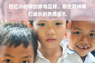 回忆小时候的家电品牌，那些陪伴我们成长的熟悉面孔