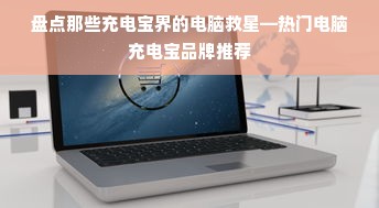 盘点那些充电宝界的电脑救星—热门电脑充电宝品牌推荐