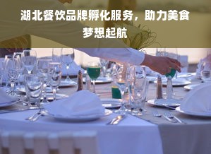 湖北餐饮品牌孵化服务，助力美食梦想起航