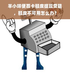 羊小咩便荔卡额度提现受阻，额度不可用怎么办？
