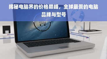 揭秘电脑界的价格巅峰，全球最贵的电脑品牌与型号