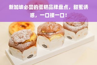 新加坡必尝的蛋糕品牌盘点，甜蜜诱惑，一口接一口！