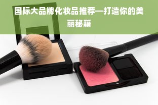 国际大品牌化妆品推荐—打造你的美丽秘籍