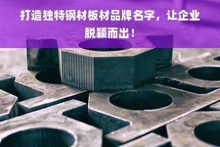 打造独特钢材板材品牌名字，让企业脱颖而出！