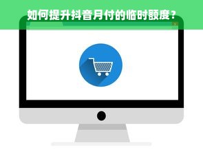 如何提升抖音月付的临时额度？