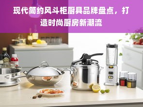 现代简约风斗柜厨具品牌盘点，打造时尚厨房新潮流