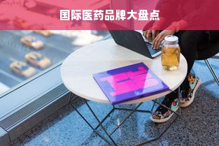 国际医药品牌大盘点