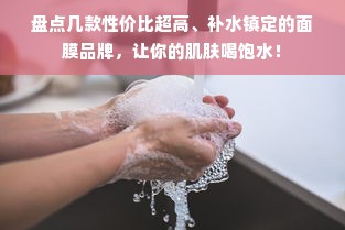 盘点几款性价比超高、补水镇定的面膜品牌，让你的肌肤喝饱水！