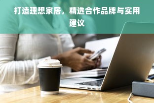 打造理想家居，精选合作品牌与实用建议