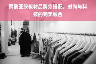 聚酰亚胺板材品牌穿搭配，时尚与科技的完美融合